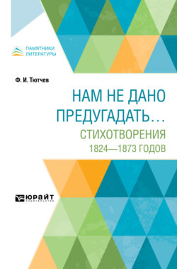 Нам не дано предугадать… Стихотворения 1824–1873 годов