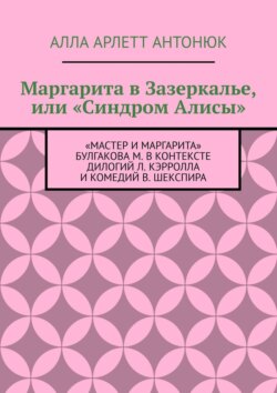 Маргарита в Зазеркалье, или «Синдром Алисы». «Мастер и Маргарита» Булгакова М. в контексте дилогий Л. Кэрролла и комедий В. Шекспира