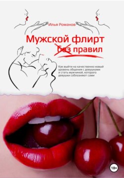 Мужской флирт без правил. Как выйти на качественно новый уровень общения с девушками и стать мужчиной, которого девушки соблазняют сами