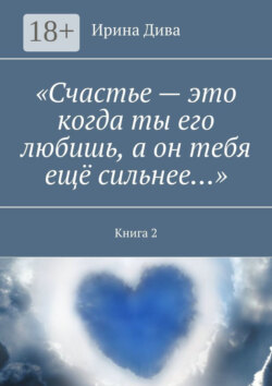 «Счастье – это когда ты его любишь, а он тебя ещё сильнее…». Книга 2
