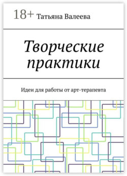 Творческие практики. Идеи для работы от арт-терапевта