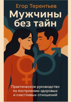 Мужчины без тайн. Практическое руководство по построению здоровых и счастливых отношений