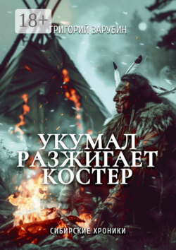 Укумал разжигает костер. Сибирские хроники