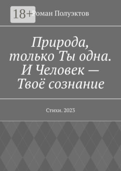 Природа, только Ты одна. И Человек – Твоё сознание. Стихи. 2023