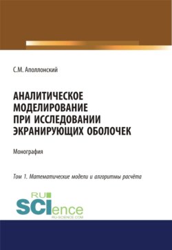 Аналитическое моделирование при исследовании экранирующих оболочек. Том 1. Математические модели и алгоритмы расчёта. (Аспирантура, Бакалавриат, Магистратура). Монография.