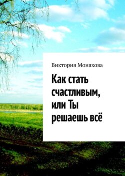 Как стать счастливым, или Ты решаешь всё