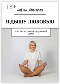Я дышу любовью, или Как раскрыть сердечный центр