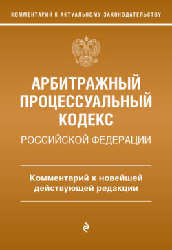 Арбитражный процессуальный кодекс Российской Федерации. Комментарий к новейшей действующей редакции