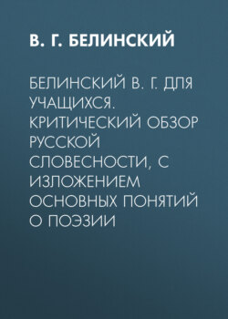 Белинский В. Г. Для учащихся. Критический обзор русской словесности, с изложением основных понятий о поэзии