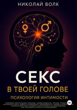 Секс в твоей голове. Психология интимности. Причины сексуальных проблем. Совместимость. Оргазм. Минет. Кунилингус. Фригидность. Норма и отклонения. Техники сексуального раскрепощения.