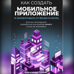 Как создать мобильное приложение и зарабатывать от 10000$ в месяц, если вы начинающий разработчик или вообще ничего в этом не понимаете
