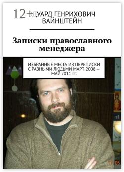 Записки православного менеджера. Избранные места из переписки с разными людьми март 2008 – май 2011 гг.