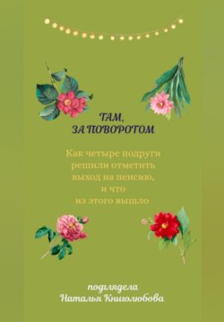 Там, за поворотом. Как четыре подруги решили отметить свой выход на пенсию, и что из этого вышло