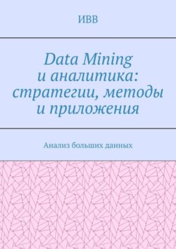 Data Mining и аналитика: стратегии, методы и приложения. Анализ больших данных