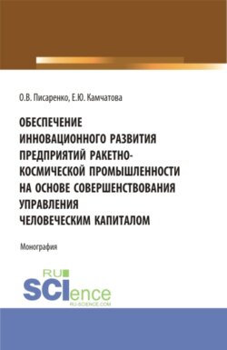 Обеспечение инновационного развития предприятий ракетно-космической промышленности на основе совершенствования управления человеческим капиталом. (Бакалавриат, Магистратура, Специалитет). Монография.