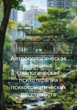 Антропологическая медицина: Экологическая психотерапия психосоматических расстройств