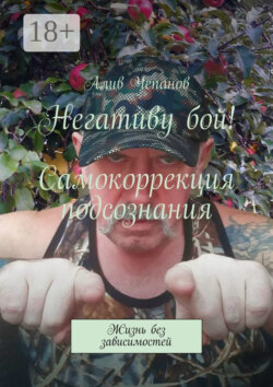 Негативу бой! Самокоррекция подсознания. Жизнь без зависимостей