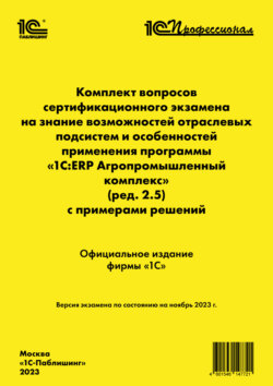 Комплект вопросов сертификационного экзамена на знание возможностей отраслевых подсистем и особенностей применения программы «1С:ERP Агропромышленный комплекс» (ред. 2.5) с примерами решений, ноябрь 2023 (+ epub)