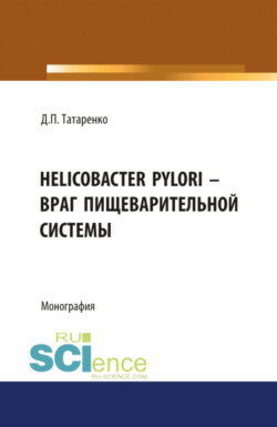 Helicobacter pylori – враг пищеварительной системы. (Аспирантура, Ординатура, Специалитет). Монография.