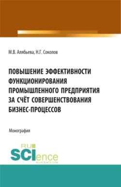 Повышение эффективности функционирования промышленного предприятия за счёт совершенствования бизнес-процессов. (Аспирантура, Бакалавриат, Магистратура, Специалитет). Монография.