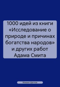 1000 идей из книги «Исследование о природе и причинах богатства народов» и других работ Адама Смита