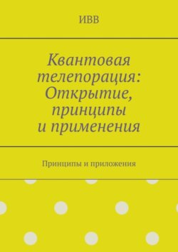 Квантовая телепорация: Открытие, принципы и применения. Принципы и приложения