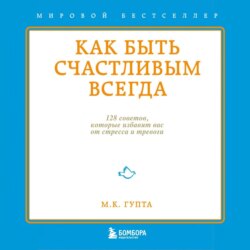 Как быть счастливым всегда. 128 советов, которые избавят вас от стресса и тревоги