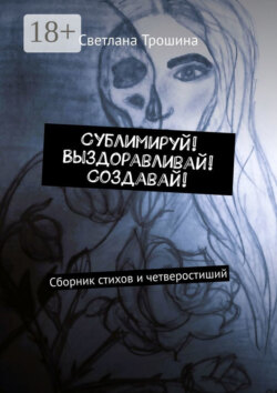 Сублимируй! Выздоравливай! Создавай! Сборник стихов и четверостиший