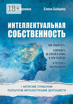 Интеллектуальная собственность. Как защитить, сохранить за собой в браке и при разводе и передать наследникам