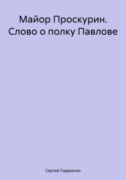 Майор Проскурин. Слово о полку Павлове