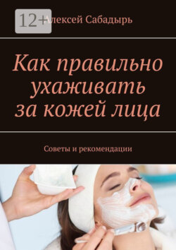 Как правильно ухаживать за кожей лица. Советы и рекомендации