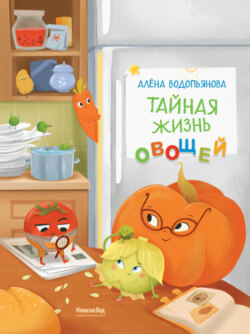 Тайная жизнь овощей: Весёлые истории, задания и эксперименты