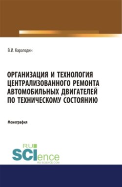 Организация и технология централизованного ремонта автомобильных двигателей по техническому состоянию. (Аспирантура). (Магистратура). Монография