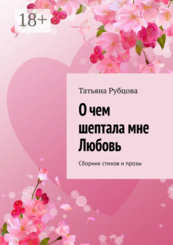 О чем шептала мне Любовь. Сборник стихов и прозы
