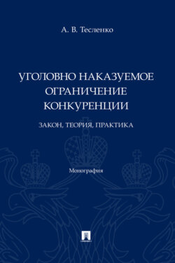 Уголовно наказуемое ограничение конкуренции: закон, теория, практика