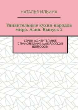 Удивительные кухни народов мира. Азия. Выпуск 2. Серия «Удивительное страноведение. Калейдоскоп вопросов»
