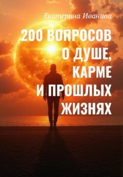 200 вопросов о Душе, карме и прошлых жизнях