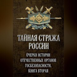 Тайная стража России. Очерки истории отечественных органов госбезопасности. Книга 2