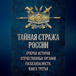 Тайная стража России. Очерки истории отечественных органов госбезопасности. Книга 3
