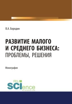 Развитие малого и среднего бизнеса. Проблемы, решения. (Аспирантура, Бакалавриат, Магистратура). Монография.