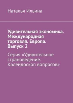 Удивительная экономика. Международная торговля. Европа. Выпуск 2. Серия «Удивительное страноведение. Калейдоскоп вопросов»