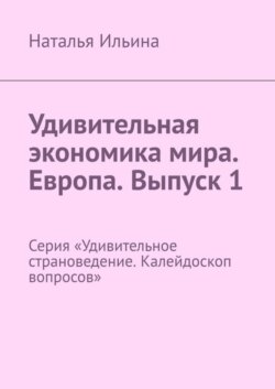 Удивительная экономика мира. Европа. Выпуск 1. Серия «Удивительное страноведение. Калейдоскоп вопросов»