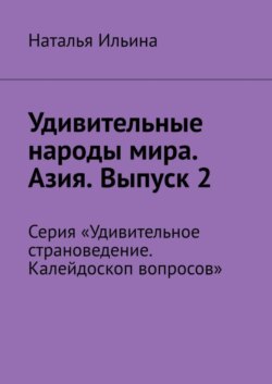 Удивительные народы мира. Азия. Выпуск 2. Серия «Удивительное страноведение. Калейдоскоп вопросов»