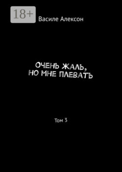 Очень жаль, но мне плевать. Том 3