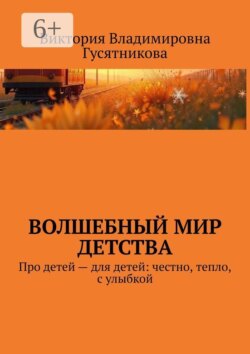 Волшебный мир детства. Про детей — для детей: честно, тепло, с улыбкой