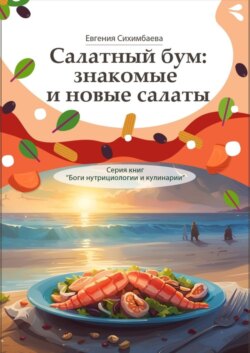 Салатный бум: знакомые и новые салаты. Серия книг «Боги нутрициологии и кулинарии»