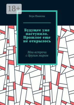Будущее уже наступило. Прошлое еще не открылось. Мои встречи с другим миром