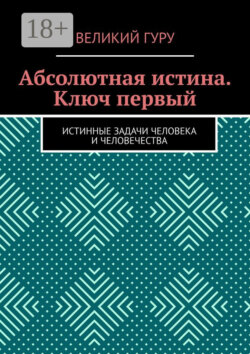 Абсолютная истина. Ключ первый. Истинные задачи человека и человечества