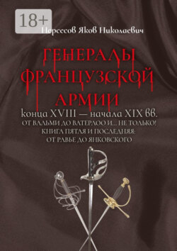 Генералы французской армии конца XVIII – начала XIX вв.: от Вальми до Ватерлоо и… не только! Книга пятая и последняя: от Равье до Янковского