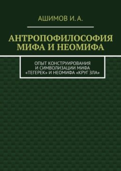 Антропофилософия мифа и неомифа. Опыт конструирования и символизации мифа «Тегерек» и неомифа «Круг Зла»